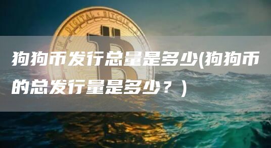 狗狗币发行总量是多少 - 狗狗币的总发行量是多少？